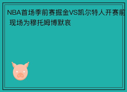 NBA首场季前赛掘金VS凯尔特人开赛前 现场为穆托姆博默哀